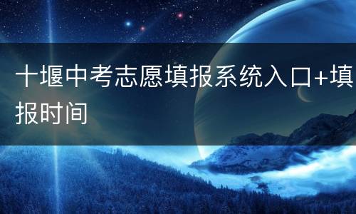 十堰中考志愿填报系统入口+填报时间