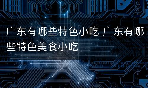 广东有哪些特色小吃 广东有哪些特色美食小吃