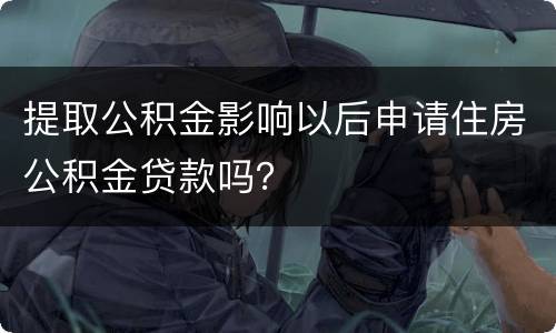 提取公积金影响以后申请住房公积金贷款吗？