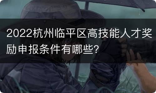2022杭州临平区高技能人才奖励申报条件有哪些？