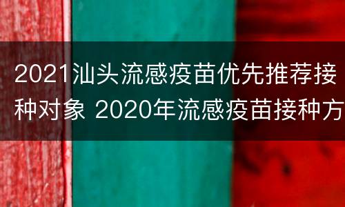 2021汕头流感疫苗优先推荐接种对象 2020年流感疫苗接种方案