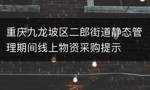 重庆九龙坡区二郎街道静态管理期间线上物资采购提示