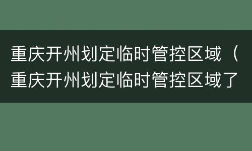 重庆开州划定临时管控区域（重庆开州划定临时管控区域了吗）