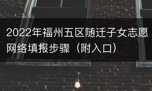 2022年福州五区随迁子女志愿网络填报步骤（附入口）