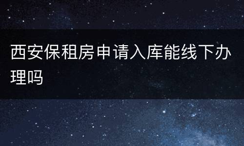西安保租房申请入库能线下办理吗