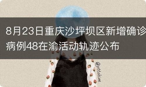 8月23日重庆沙坪坝区新增确诊病例48在渝活动轨迹公布