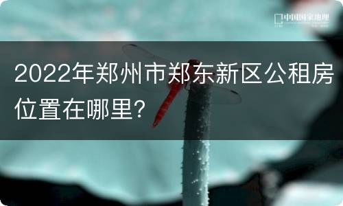 2022年郑州市郑东新区公租房位置在哪里？