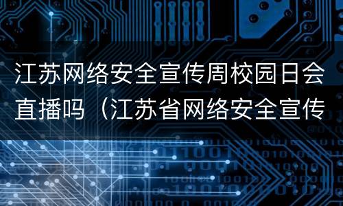 江苏网络安全宣传周校园日会直播吗（江苏省网络安全宣传周）