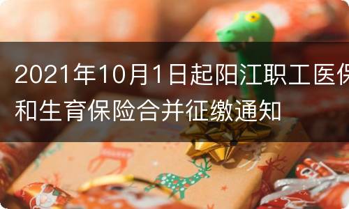 2021年10月1日起阳江职工医保和生育保险合并征缴通知