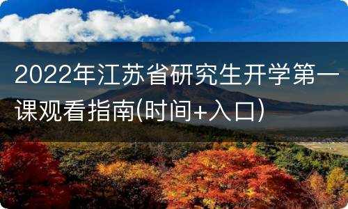 2022年江苏省研究生开学第一课观看指南(时间+入口)