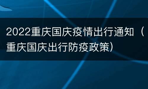 2022重庆国庆疫情出行通知（重庆国庆出行防疫政策）