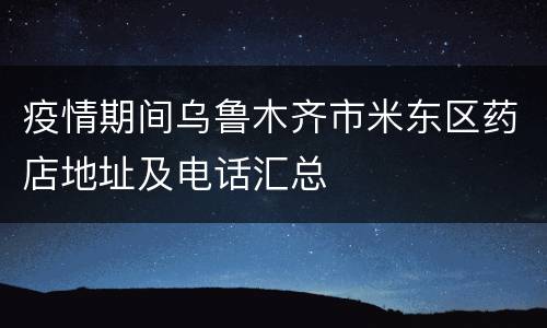 疫情期间乌鲁木齐市米东区药店地址及电话汇总