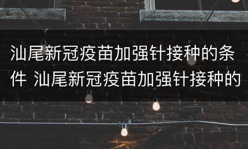 汕尾新冠疫苗加强针接种的条件 汕尾新冠疫苗加强针接种的条件是什么
