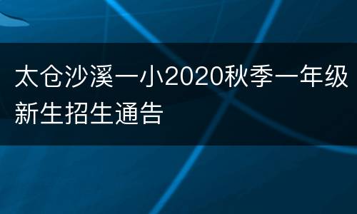 太仓沙溪一小2020秋季一年级新生招生通告