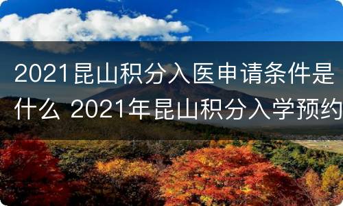 2021昆山积分入医申请条件是什么 2021年昆山积分入学预约