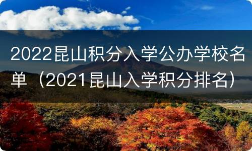 2022昆山积分入学公办学校名单（2021昆山入学积分排名）