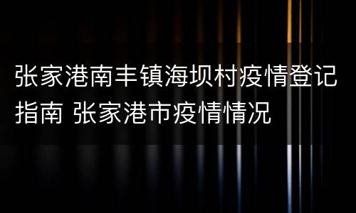 张家港南丰镇海坝村疫情登记指南 张家港市疫情情况