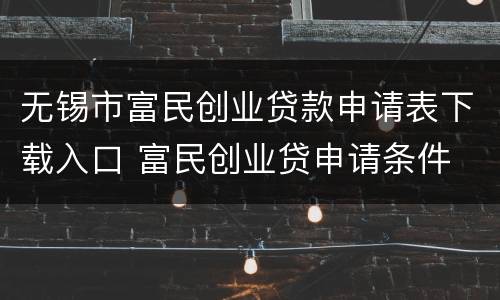 无锡市富民创业贷款申请表下载入口 富民创业贷申请条件