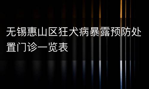 无锡惠山区狂犬病暴露预防处置门诊一览表