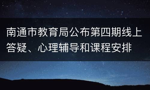 南通市教育局公布第四期线上答疑、心理辅导和课程安排