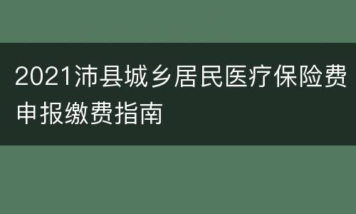 2021沛县城乡居民医疗保险费申报缴费指南