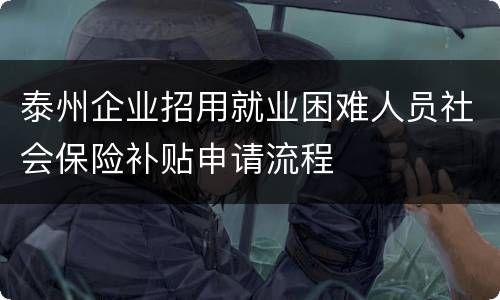 泰州企业招用就业困难人员社会保险补贴申请流程