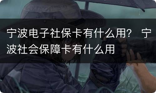 宁波电子社保卡有什么用？ 宁波社会保障卡有什么用