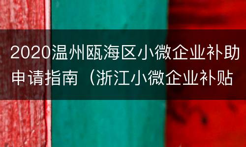 2020温州瓯海区小微企业补助申请指南（浙江小微企业补贴政策怎么申请）