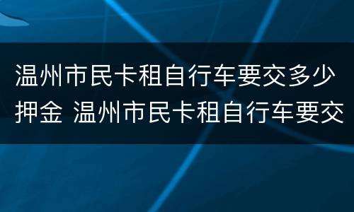 温州市民卡租自行车要交多少押金 温州市民卡租自行车要交多少押金呢
