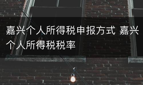 嘉兴个人所得税申报方式 嘉兴个人所得税税率