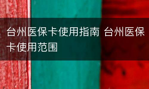 台州医保卡使用指南 台州医保卡使用范围