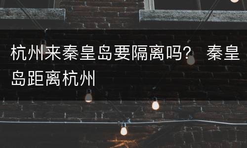 杭州来秦皇岛要隔离吗？ 秦皇岛距离杭州