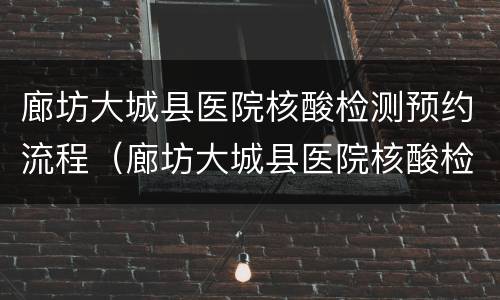 廊坊大城县医院核酸检测预约流程（廊坊大城县医院核酸检测预约流程视频）