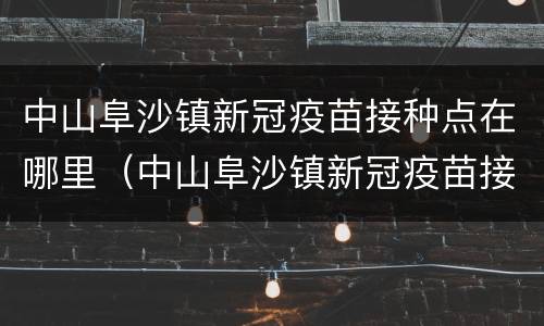 中山阜沙镇新冠疫苗接种点在哪里（中山阜沙镇新冠疫苗接种点在哪里了）