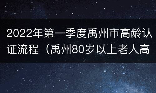 2022年第一季度禹州市高龄认证流程（禹州80岁以上老人高龄津贴网上认证）