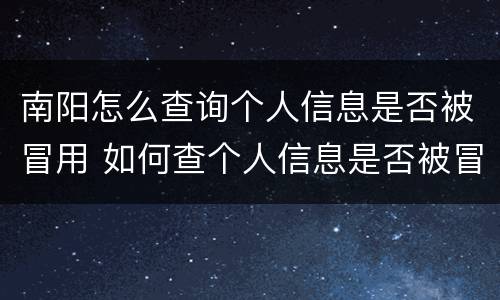 南阳怎么查询个人信息是否被冒用 如何查个人信息是否被冒用