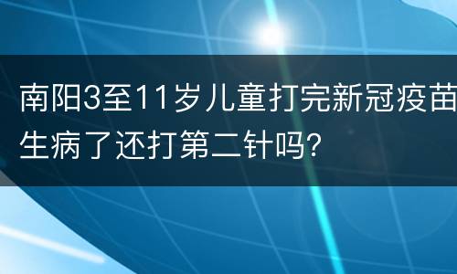 南阳3至11岁儿童打完新冠疫苗生病了还打第二针吗？