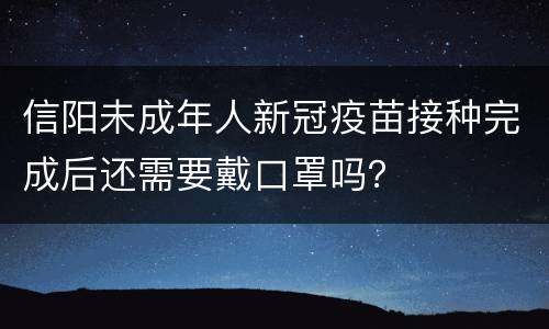 信阳未成年人新冠疫苗接种完成后还需要戴口罩吗？