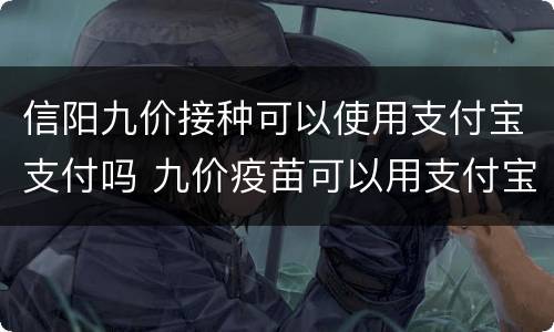 信阳九价接种可以使用支付宝支付吗 九价疫苗可以用支付宝付款吗