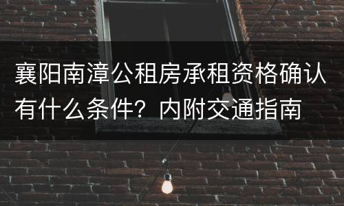 襄阳南漳公租房承租资格确认有什么条件？内附交通指南