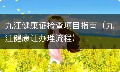 九江健康证检查项目指南（九江健康证办理流程）