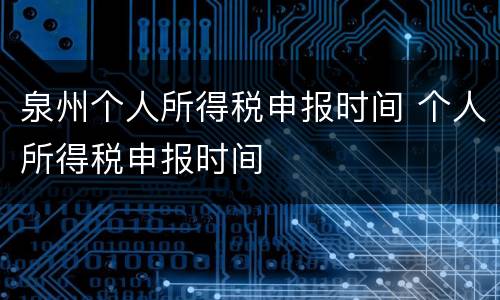 泉州个人所得税申报时间 个人所得税申报时间