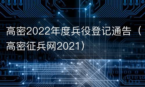 高密2022年度兵役登记通告（高密征兵网2021）