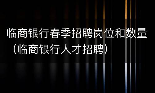 临商银行春季招聘岗位和数量（临商银行人才招聘）
