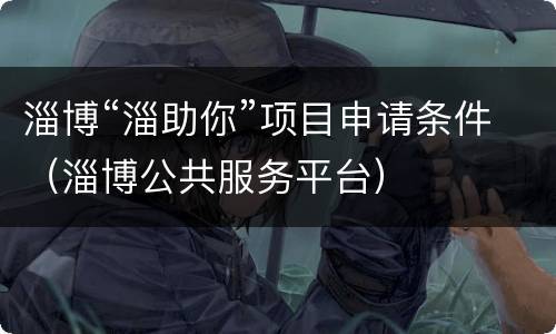 淄博“淄助你”项目申请条件（淄博公共服务平台）