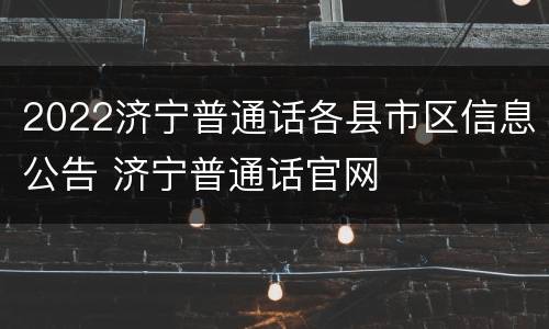 2022济宁普通话各县市区信息公告 济宁普通话官网