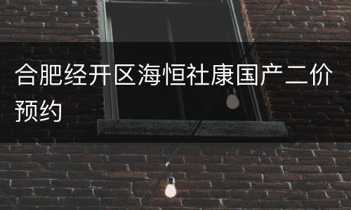 合肥经开区海恒社康国产二价预约