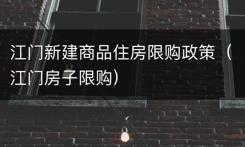 江门新建商品住房限购政策（江门房子限购）
