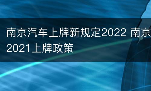 南京汽车上牌新规定2022 南京2021上牌政策