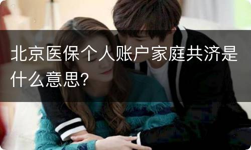 北京医保个人账户家庭共济是什么意思？